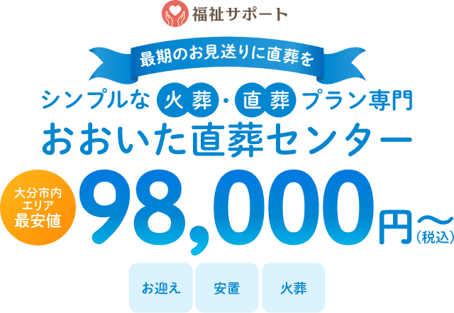 最期のお見送りに直葬を シンプルな火葬・直葬プラン おおいた直葬センター 大分市内エリア最安値 98,000円(税込)〜 お迎え、安置、火葬